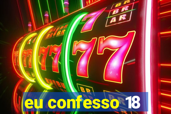 eu confesso 18